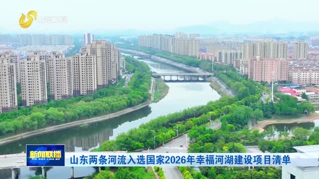 山东两条河流入选国家2026年幸福河湖建设项目清单