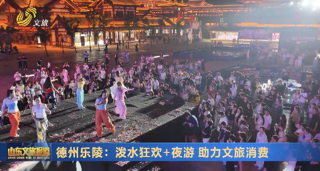 乐陵：泼水狂欢+夜游 助力文旅消费