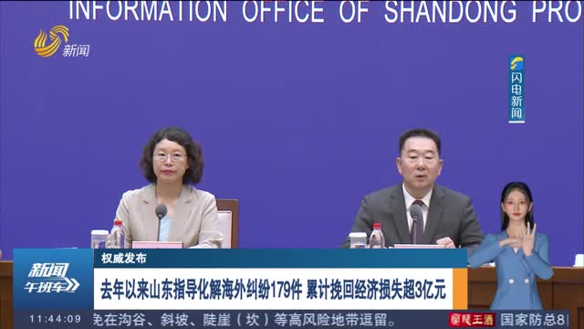 【权威发布】去年以来山东指导化解海外纠纷179件 累计挽回经济损失超3亿元