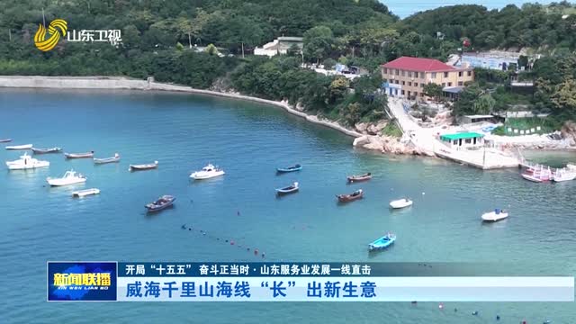 威海千里山海线“长”出新生意【开局“十五五” 奋斗正当时·山东服务业发展一线直击】
