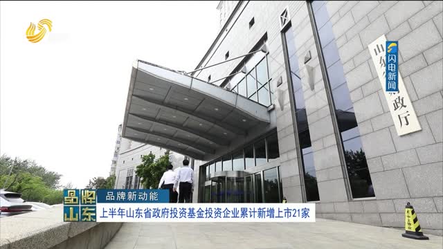 【品牌新动能】上半年山东省政府投资基金投资企业累计新增上市21家