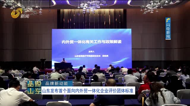 【品牌新动能】山东发布首个面向内外贸一体化企业评价团体标准