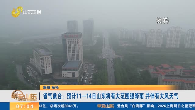 省气象台：预计11—14日山东将有大范围强降雨 并伴有大风天气