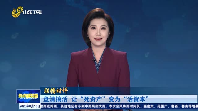 盘清搞活 让“死资产”变为“活资本”【联播时评】