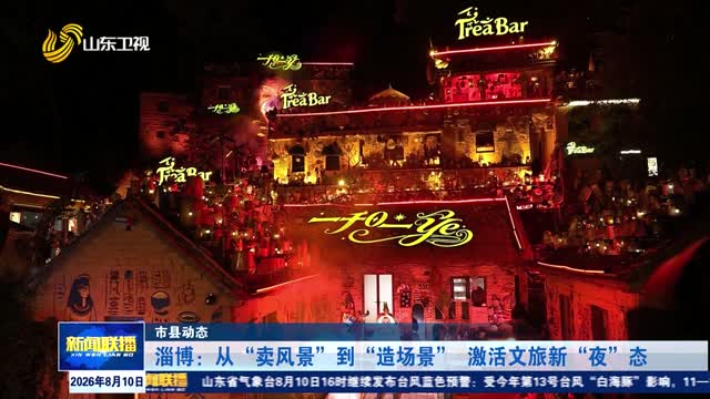 淄博：从“卖风景”到“造场景” 激活文旅新“夜”态 【市县动态】