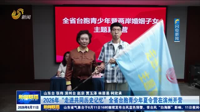 2026年“走进共同历史记忆”全省台胞青少年夏令营在滨州开营