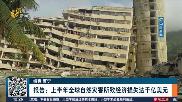 报告：上半年全球自然灾害所致经济损失达千亿美元
