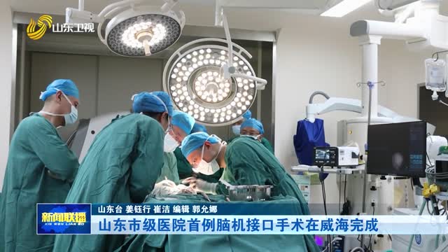 山东市级医院首例脑机接口手术在威海完成