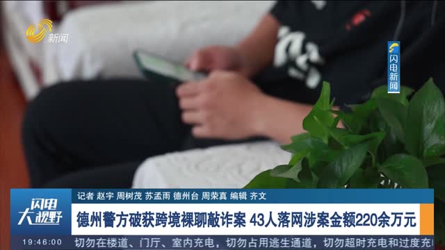 德州警方破获跨境裸聊敲诈案 43人落网涉案金额220余万元