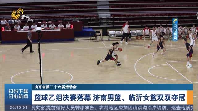 【山东省第二十六届运动会】篮球乙组决赛落幕 济南男篮、临沂女篮双双夺冠