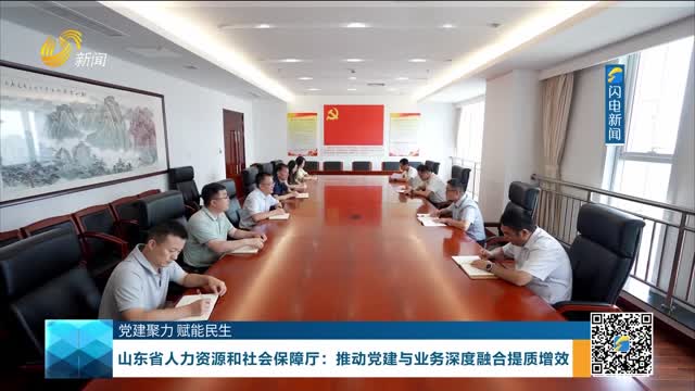 【党建聚力 赋能民生】山东省人力资源和社会保障厅：推动党建与业务深度融合提质增效