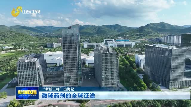 微球药剂的全球征途【“新新三样”出海记】