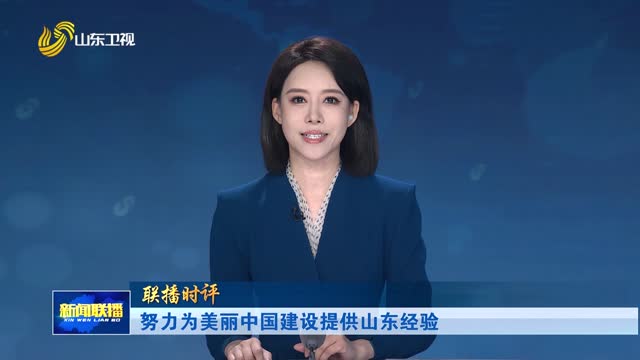 努力为美丽中国建设提供山东经验【联播时评】
