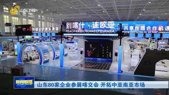 山东80家企业参展喀交会 开拓中亚南亚市场