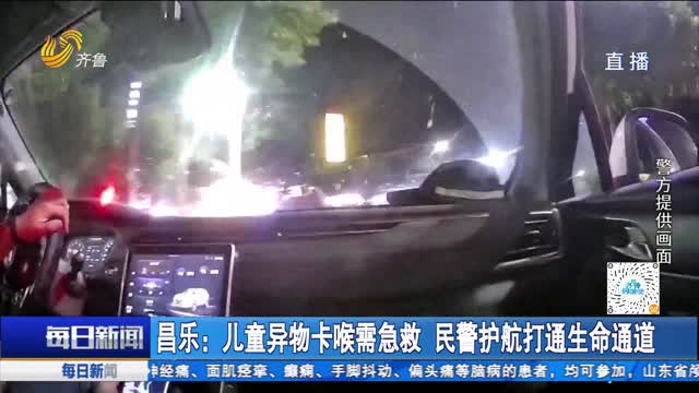 昌乐：儿童异物卡喉需急救 民警护航打通生命通道