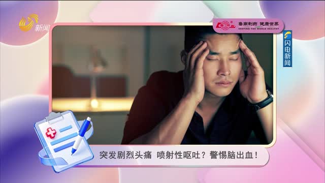 20260818《身体健康》：突发剧烈头痛 喷射性呕吐？警惕脑出血！