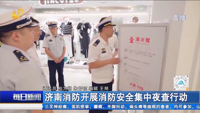 济南消防开展消防安全集中夜查行动