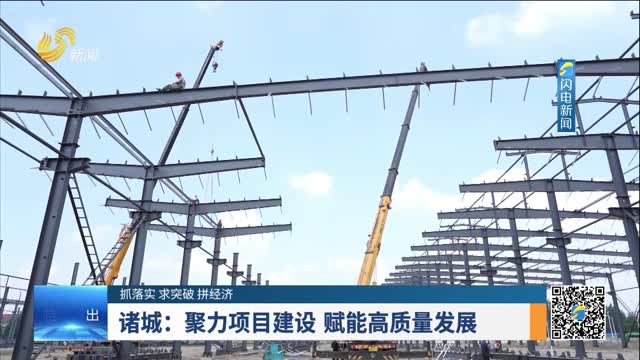 【抓落实 求突破 拼经济】诸城：聚力项目建设 赋能高质量发展