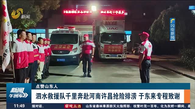 【点赞山东人】泗水救援队千里奔赴河南许昌抢险排涝 于东来专程致谢