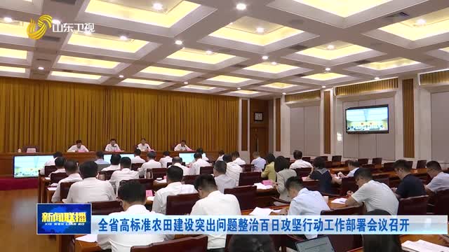 全省高标准农田建设突出问题整治百日攻坚行动工作部署会议召开