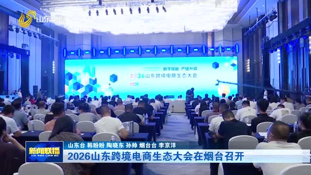 2026山东跨境电商生态大会在烟台召开