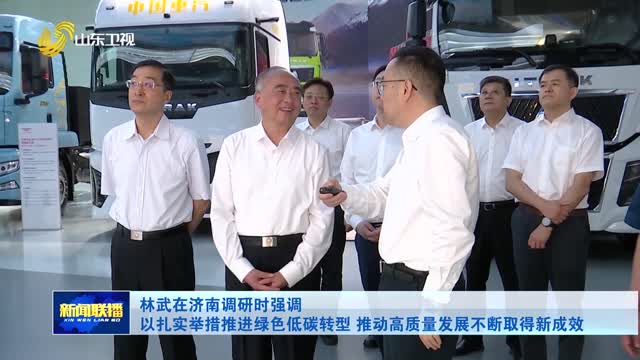 林武在济南调研时强调 以扎实举措推进绿色低碳转型 推动高质量发展不断取得新成效