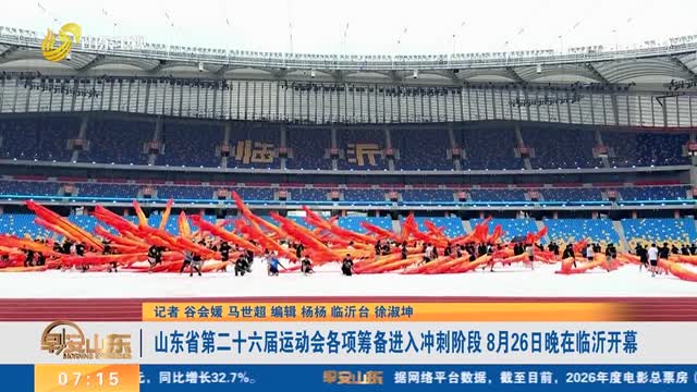 山东省第二十六届运动会各项筹备进入冲刺阶段 8月26日晚在临沂开幕