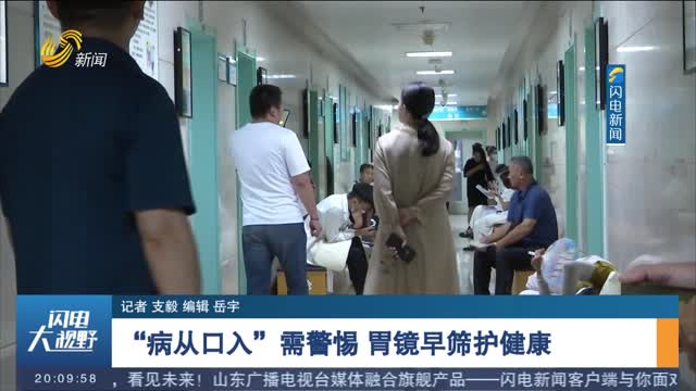 【食管癌患者关爱日】“病从口入”需警惕 胃镜早筛护健康_闪电大视野_新闻频道_山东网络台_齐鲁网