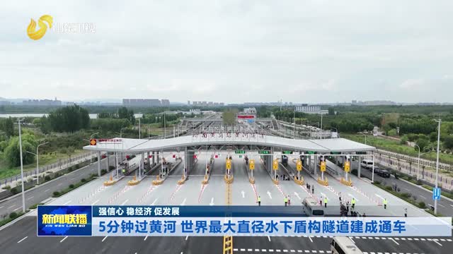 5分钟过黄河 世界最大直径水下盾构隧道建成通车【强信心 稳经济 促发展】