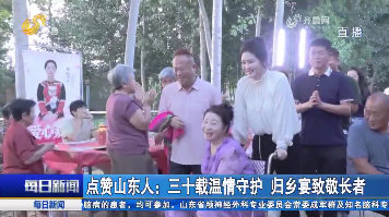 点赞山东人：三十载温情守护 归乡宴致敬长者