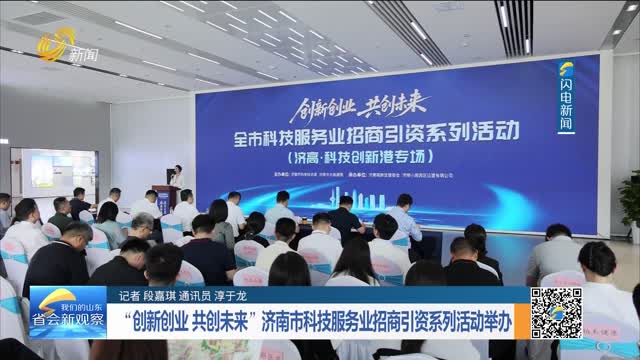 “创新创业 共创未来”济南市科技服务业招商引资系列活动举办