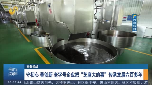 守初心 善创新 老字号企业把“芝麻大的事”传承发展六百多年
