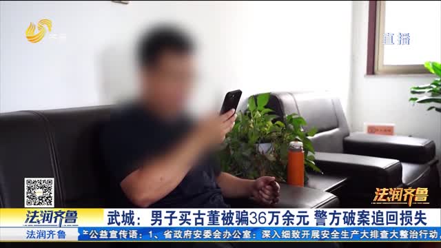 【法治现场】武城：男子买古董被骗 36万余元 警方破案追回损失