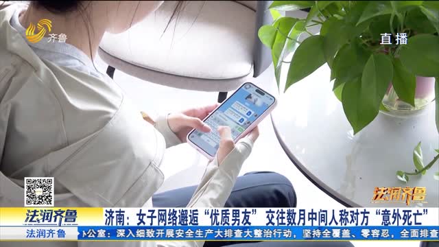 【法治现场】济南：女子网络邂逅“优质男友”交往数月中间人称对方“意外死亡”