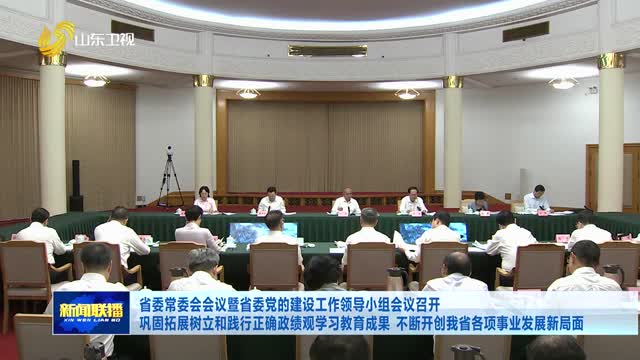 省委常委会会议暨省委党的建设工作领导小组会议召开 巩固拓展树立和践行正确政绩观学习教育成果 不断开创我省各项事业发展新局面
