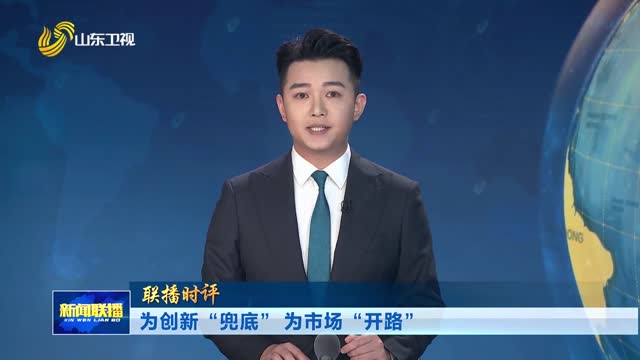 为创新“兜底” 为市场“开路”【联播时评】