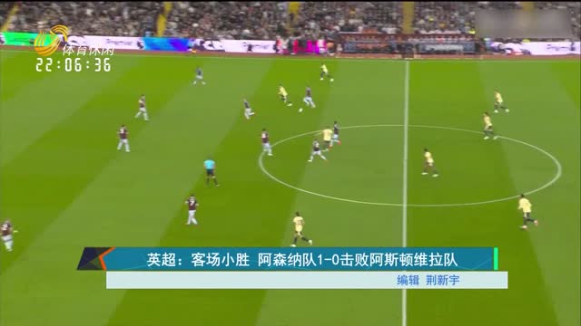 英超：客场小胜 阿森纳队1-0击败阿斯顿维拉队