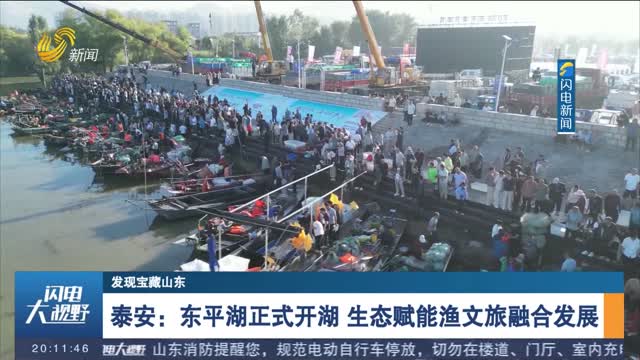 【发现宝藏山东】泰安：东平湖正式开湖 生态赋能渔文旅融合发展