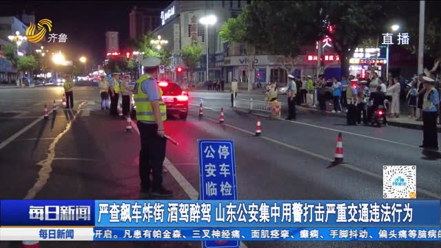 严查飙车炸街 酒驾醉驾 山东公安集中用警打击严重交通违法行为