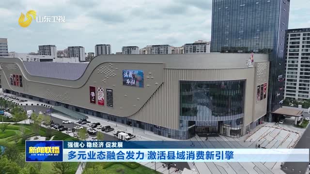 多元业态融合发力 激活县域消费新引擎【强信心 稳经济 促发展】