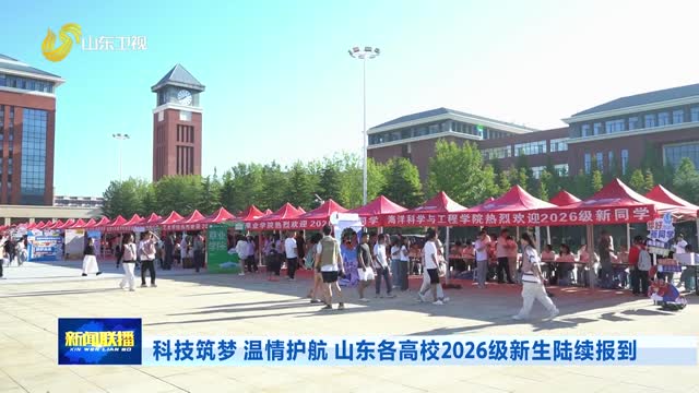 科技筑梦 温情护航 山东各高校2026级新生陆续报到