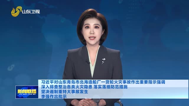 习近平对山东青岛市北海造船厂一货轮火灾事故作出重要指示强调 深入排查整治各类火灾隐患 落实落细防范措施 坚决遏制重特大事故发生 李强作出批示