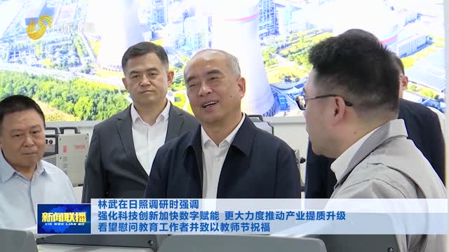 林武在日照调研时强调 强化科技创新加快数字赋能 更大力度推动产业提质升级 看望慰问教育工作者并致以教师节祝福