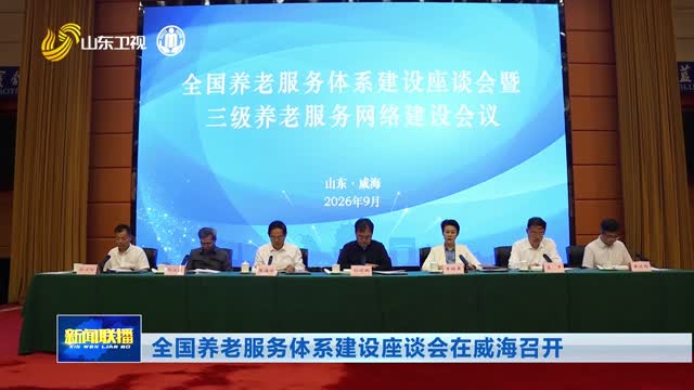 全国养老服务体系建设座谈会在威海召开
