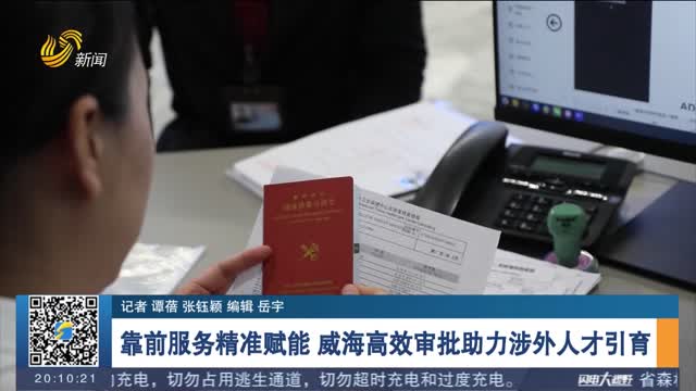 靠前服务精准赋能 威海高效审批助力涉外人才引育