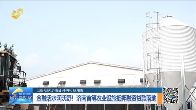 金融活水润沃野！济南首笔农业设施抵押融资贷款落地