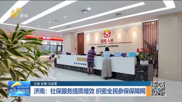 济南：社保服务提质增效 织密全民参保保障网