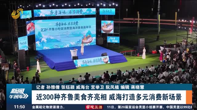 近300种齐鲁美食齐亮相 威海打造多元消费新场景