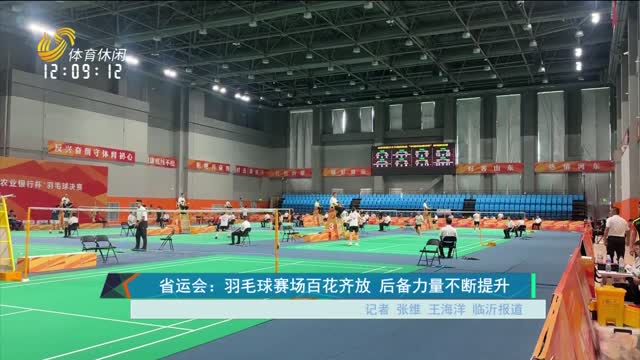 省运会：羽毛球赛场百花齐放 后备力量不断提升