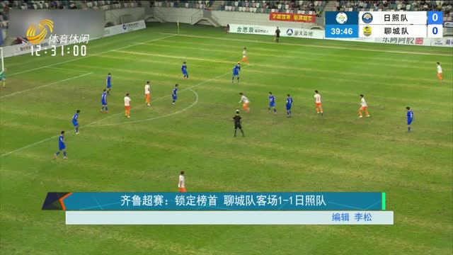 齐鲁超赛：锁定榜首 聊城队客场1-1日照队